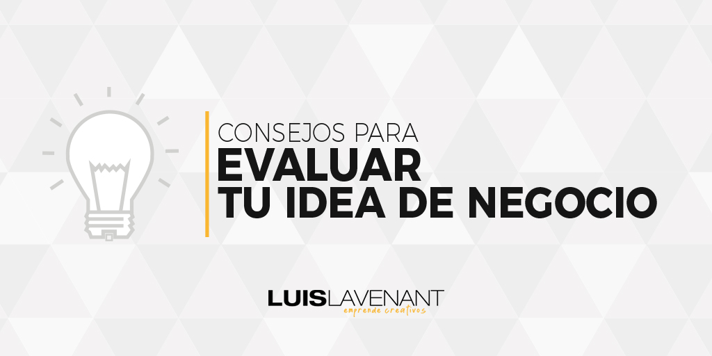 Consejos para evaluar tu idea de negocio - Luis Lavenant